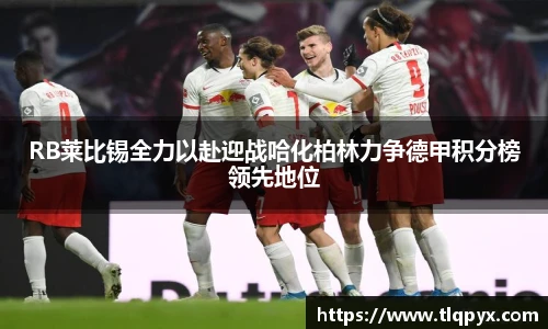 qy千亿RB莱比锡全力以赴迎战哈化柏林力争德甲积分榜领先地位